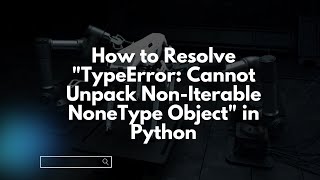 How to Resolve "TypeError: Cannot Unpack Non-Iterable NoneType Object" in Python