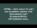 HTML : not able to get an element using the document.getElementById, returning null