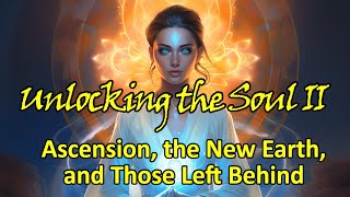 Unlocking the Soul II: Ascension, the New Earth, and Those Left Behind