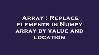 Array : Replace elements in Numpy array by value and location