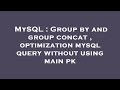 MySQL : Group by and group concat , optimization mysql query without using main pk
