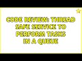 Code Review: Thread Safe Service to Perform Tasks in a Queue (2 Solutions!!)