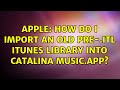 Apple: How do I import an old pre-.itl iTunes LIbrary into Catalina Music.app? (2 Solutions!!)