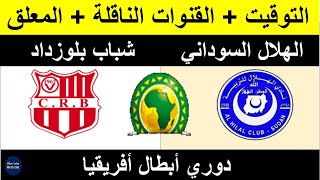 chabab belouizdad vs al hilal موعد مباراة الإياب بين الهلال السوداني وشباب بلوزداد في أبطال افريقيا
