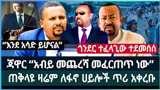 ጃዋር “አብይ መጨረሻ መፈርጠጥ ነው” ፤ ጠቅላዩ ዛሬም ለፋኖ ሀይሎች ጥሪ አቀረቡ ፤ ጎንደር ተፈላጊው ወንጀለኛ ተደመሰሰ