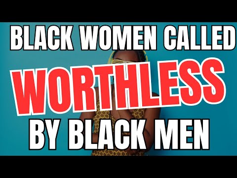 Black Women Are Being Called WORTHLESS By Black Men