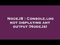 NodeJS : Console.log not displaying any output (NodeJs)