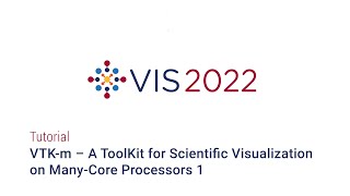 IEEE Vis 2022 - VTK m – A ToolKit for Scientific Visualization on Many Core Processors 1