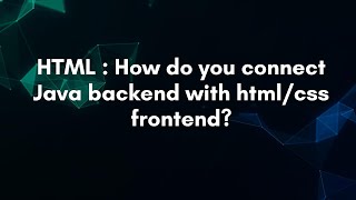 HTML : How do you connect Java backend with html/css frontend?