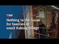 Nothing in the house for families in small fishing village