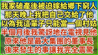 我家破產後被迫嫁給鄉下窮人，那天晚上我把自己交給了他，以為我這輩子只能當一個村姑，半個月後我驚訝地在電視見他，原來他是最大集團的董事長，後來發生的事讓我完全震驚！#生活經驗 #情感故事 #深夜淺讀