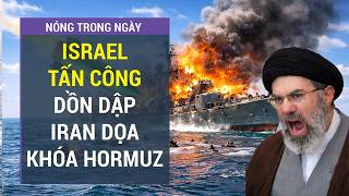 Israel không kích dồn dập, Iran khóa Hormuz, chiến sự quay lại Trung Đông