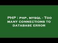 PHP : php, mysql - Too many connections to database error