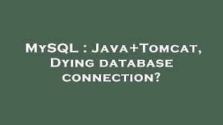 MySQL : Java+Tomcat, Dying database connection?