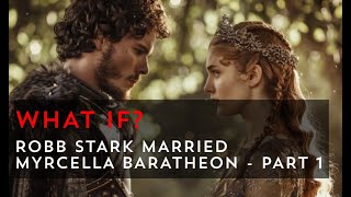 What if Robb Stark married Myrcella Baratheon - Part 1 | Game of Thrones What If
