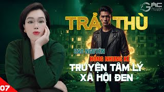 TRẢ THÙ [TẬP 7 END]- TRUYỆN TÂM LÝ XÃ HỘI ĐEN 5 PHÚT NGỦ NGON