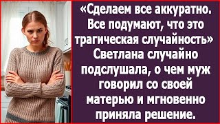 Сделаем все аккуратно. Все подумают, что это трагическая случайность! Шептались муж со свекровью.