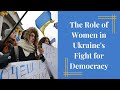 The Role of Women in Ukraine's Fight for Democracy