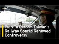 Plan To Reform Taiwan's Railway Sparks Renewed Controversy | TaiwanPlus News