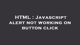 HTML : Javascript alert not working on button click