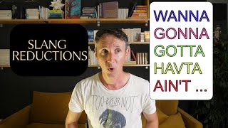 SLANG reductions: WANNA, GONNA, GOTTA, AIN'T,...