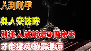 人到晚年，與人交談時，別逢人就說這3個秘密，才能避免晚景淒涼｜禪語點悟