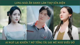 Long soái ẩn danh làm thợ sữa điện, ai ngờ lại khiến 7 nữ tổng tài say mê như điếu đổ