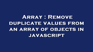 Array : Remove duplicate values from an array of objects in javascript