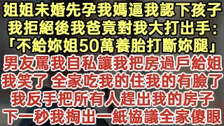 姐姐未婚先孕我媽逼我認下孩子！我拒絕後我爸竟對我大打出手：「不給妳姐50萬養胎打斷妳腿！」男友罵我自私讓我把房過戶給姐！我笑了 全家吃我的住我的有臉了！我反手把所有人趕出我的房子！#落日溫情#情感故事