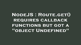 NodeJS : Route.get() requires callback functions but got a "object Undefined"