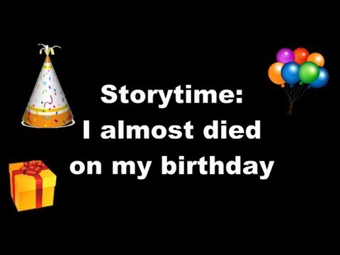 I Almost Died on My Birthday! **not clickbait** I Almost Died on My Birthday! **not clickbait**