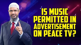 Is Music Permitted in Advertisement on Peace TV? – Dr Zakir Naik