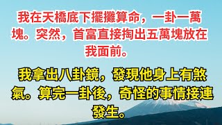 我在天橋底下擺攤算命，一卦一萬塊。突然，首富直接掏出五萬塊放在我面前。我拿出八卦鏡，發現他身上有煞氣。算完一卦後，奇怪的事情接連發生。#未寄出的信件 #情感故事,