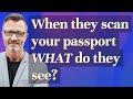 When they scan your passport What do they see?