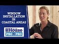Window Installation in Coastal Areas | Pro2Pro | This Old House
