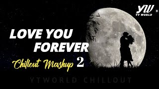 Love You Forever Mashup 2 | YT WORLD / AB AMBIENTS | Heart Broken Chillout Mashup
