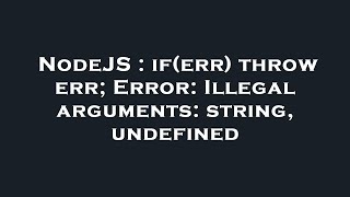 NodeJS : if(err) throw err; Error: Illegal arguments: string, undefined