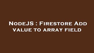 NodeJS : Firestore Add value to array field