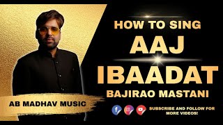 How to sing Aaj Ibaadat| Aaj Ibaadat Kaise Gaaye| Bajirao Mastani | Ranveer Singh | Deepika Padukone