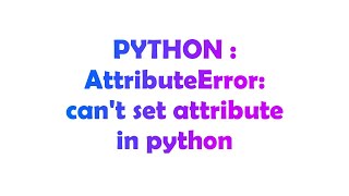 PYTHON : AttributeError: can't set attribute in python
