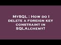 MySQL : How do I delete a foreign key constraint in SQLAlchemy?