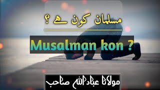 Who is Muslim ? | مسلمان کون ہے ؟| Molana ibadullah bayan 2022 | maulana ibadullah sahab