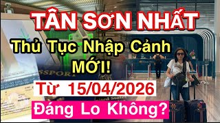 K9]TIN MỚI! TÂN SƠN NHẤT ĐỔI THỦ TỤC NHẬP CẢNH TỪ 15/4/26_ GIẢI THÍCH CHI TIẾT_ ẢNH HƯỞNG AI?