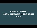 Array : PHP | json_decode huge json file