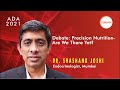 Dr. Shashank Joshi | Debate—Precision Nutrition—Are We There Yet? | Deciphering ADA 2021