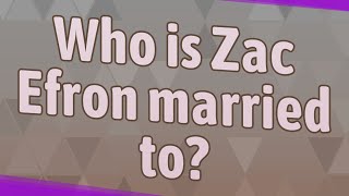 Who is Zac Efron married to?