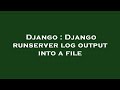 Django : Django runserver log output into a file