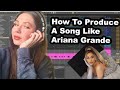 How To Produce A Song Like Ariana Grande