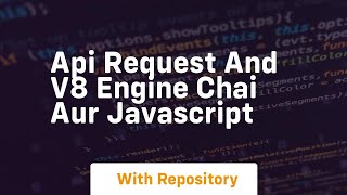 Api request and v8 engine chai aur javascript