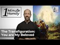 The Transfiguration: You are My Beloved | One-Minute Homily